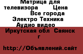 Матрица для телевизора 46“ › Цена ­ 14 000 - Все города Электро-Техника » Аудио-видео   . Иркутская обл.,Саянск г.